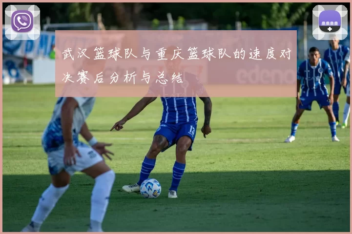 武汉篮球队与重庆篮球队的速度对决赛后分析与总结