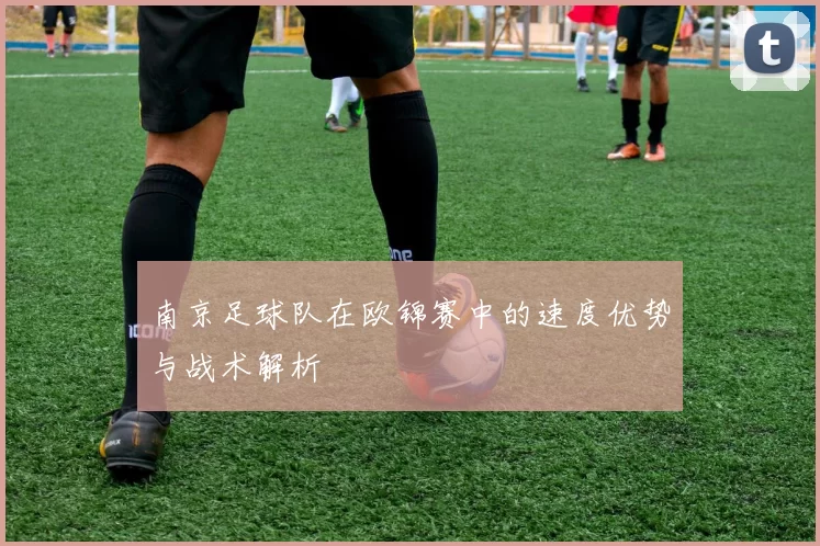 南京足球队在欧锦赛中的速度优势与战术解析