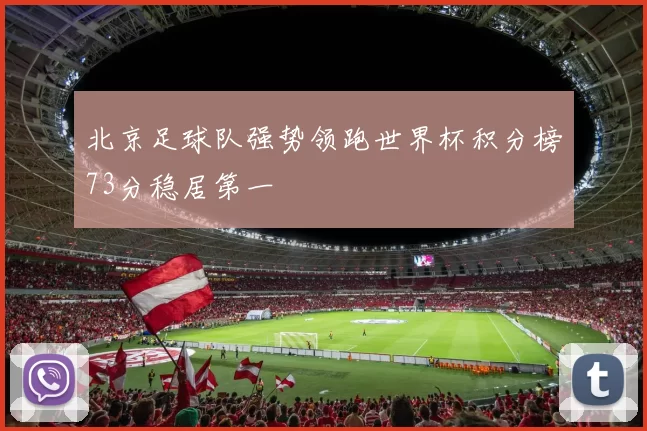 北京足球队强势领跑世界杯积分榜73分稳居第一