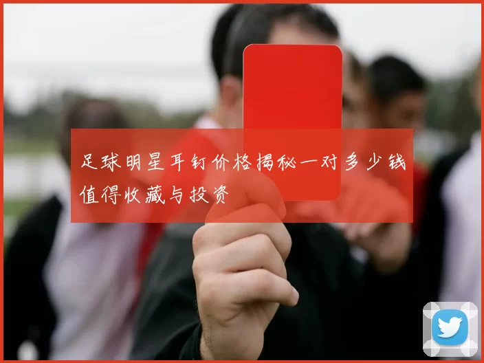 足球明星耳钉价格揭秘一对多少钱值得收藏与投资