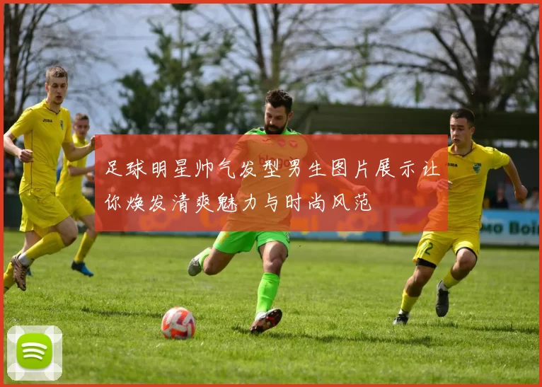 足球明星帅气发型男生图片展示让你焕发清爽魅力与时尚风范