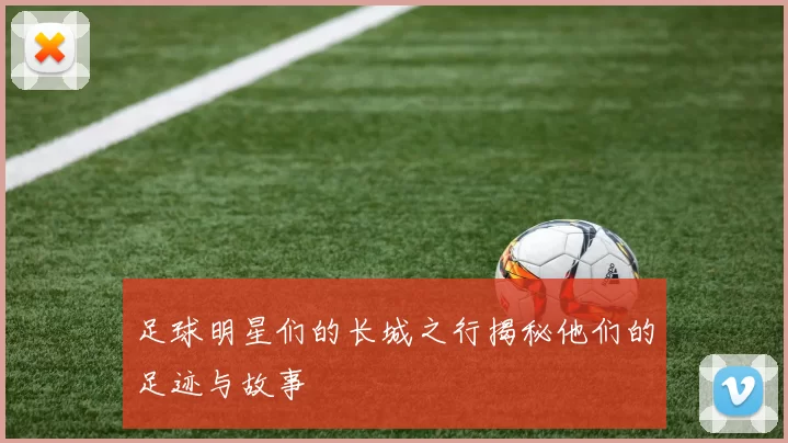 足球明星们的长城之行揭秘他们的足迹与故事