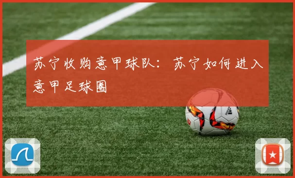 苏宁收购意甲球队：苏宁如何进入意甲足球圈