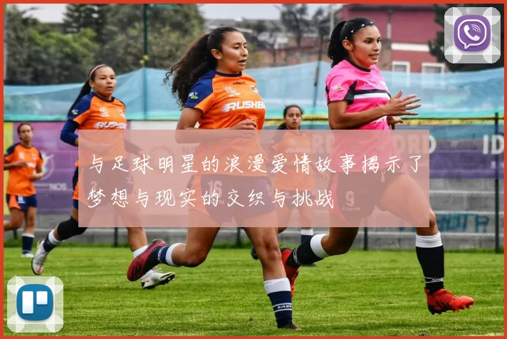 与足球明星的浪漫爱情故事揭示了梦想与现实的交织与挑战