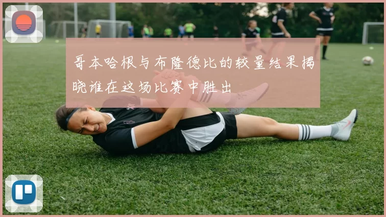 哥本哈根与布隆德比的较量结果揭晓谁在这场比赛中胜出