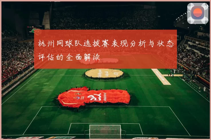 杭州网球队选拔赛表现分析与状态评估的全面解读