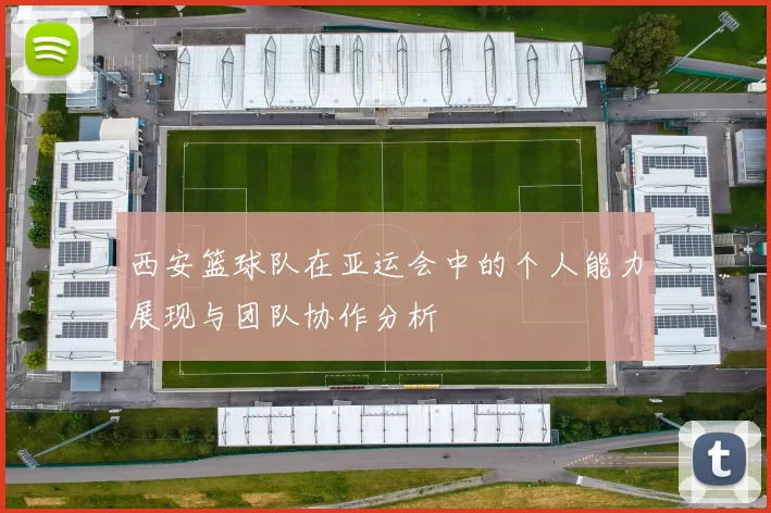 西安篮球队在亚运会中的个人能力展现与团队协作分析