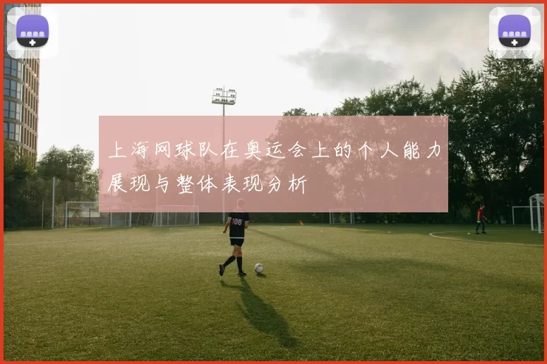 上海网球队在奥运会上的个人能力展现与整体表现分析