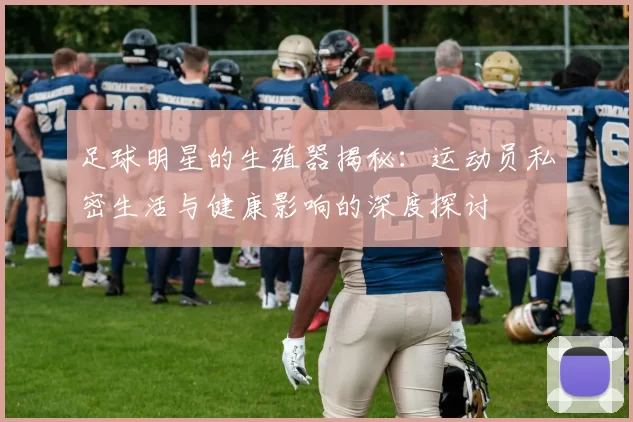 足球明星的生殖器揭秘：运动员私密生活与健康影响的深度探讨