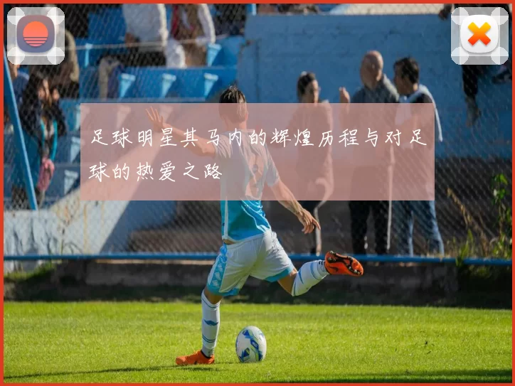 足球明星其马内的辉煌历程与对足球的热爱之路