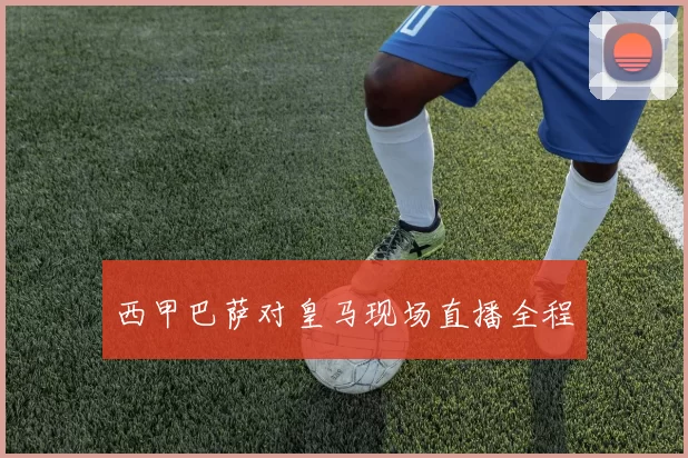 西甲巴萨对皇马现场直播全程