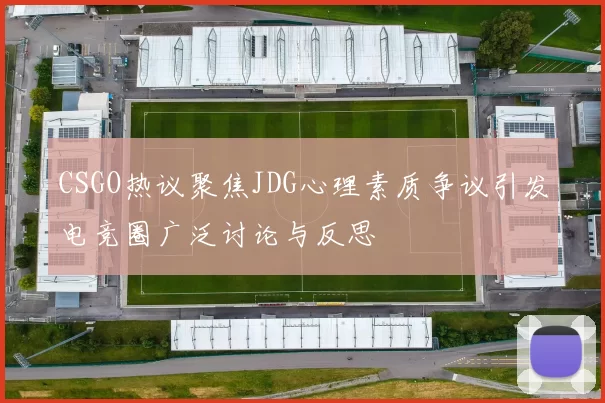 CSGO热议聚焦JDG心理素质争议引发电竞圈广泛讨论与反思