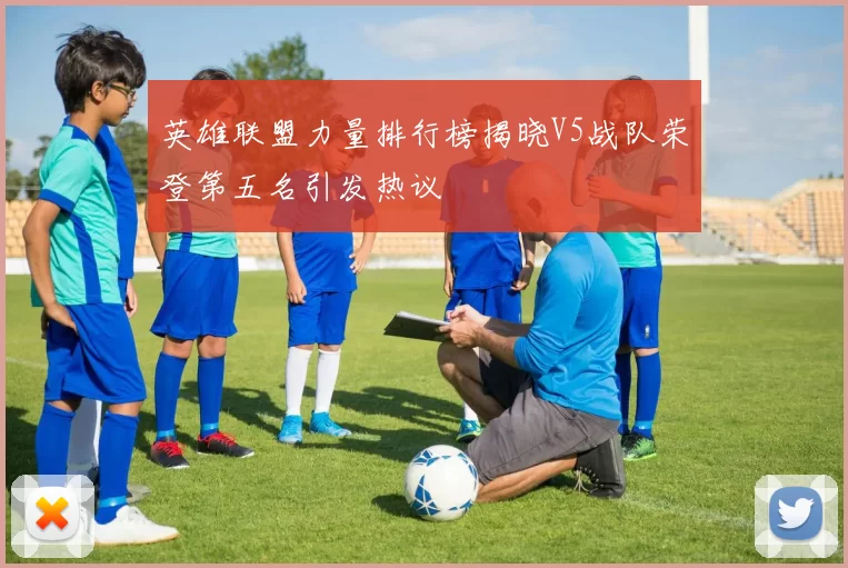 英雄联盟力量排行榜揭晓V5战队荣登第五名引发热议