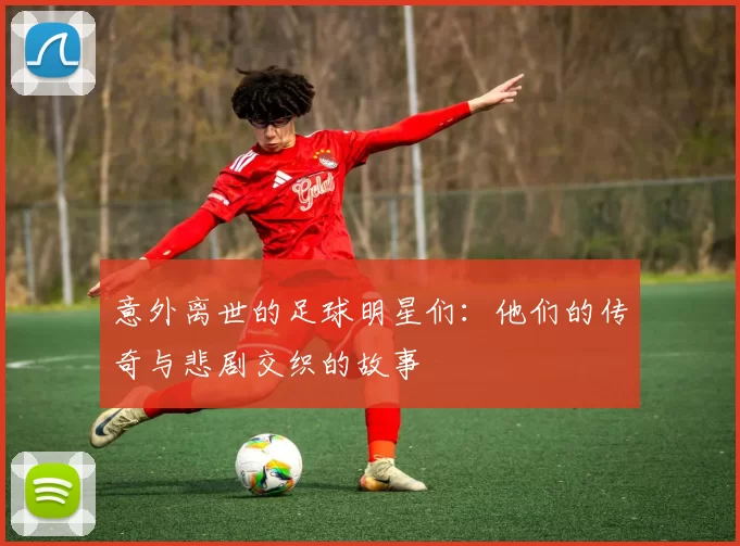 意外离世的足球明星们：他们的传奇与悲剧交织的故事