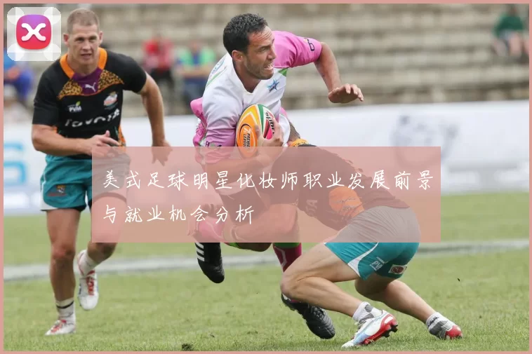 美式足球明星化妆师职业发展前景与就业机会分析