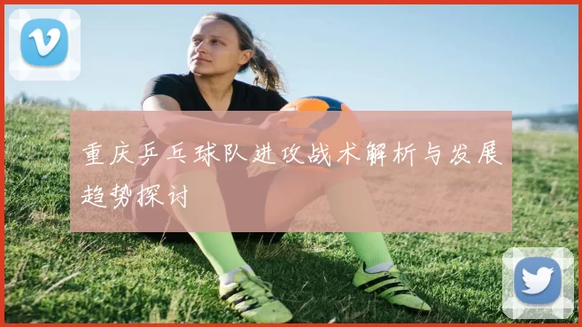 重庆乒乓球队进攻战术解析与发展趋势探讨