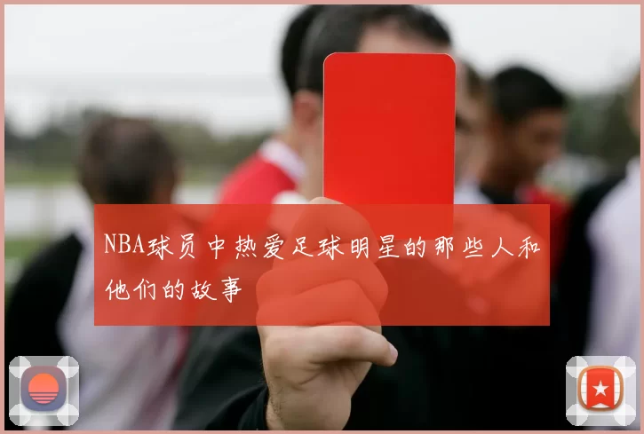 NBA球员中热爱足球明星的那些人和他们的故事