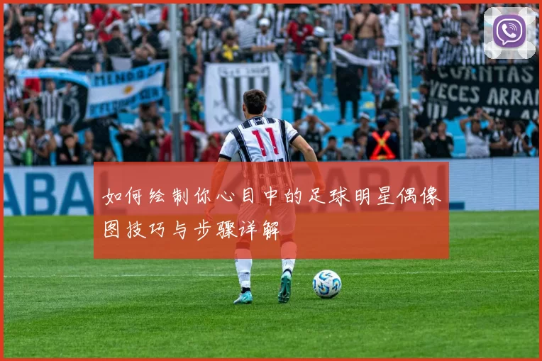 如何绘制你心目中的足球明星偶像图技巧与步骤详解