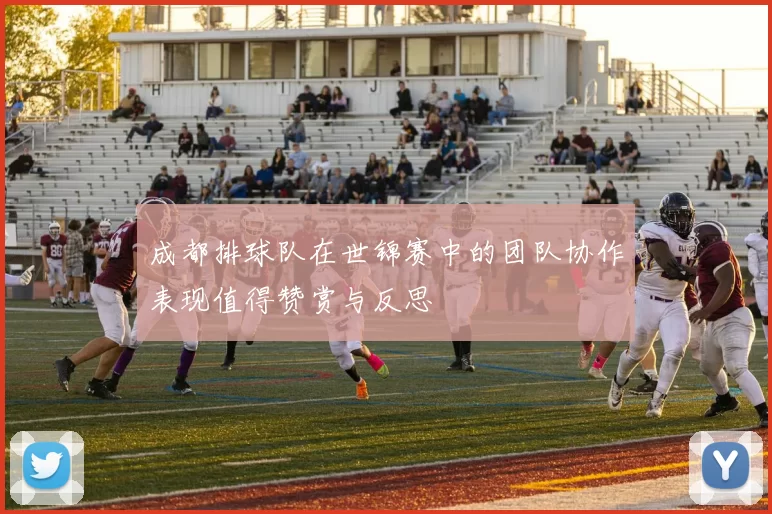 成都排球队在世锦赛中的团队协作表现值得赞赏与反思