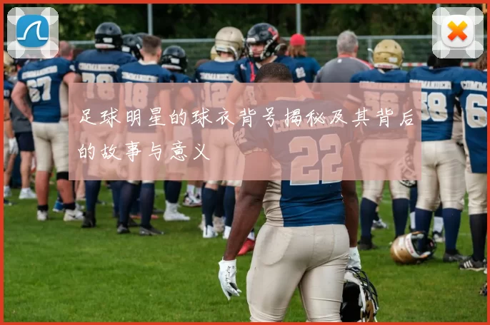 足球明星的球衣背号揭秘及其背后的故事与意义