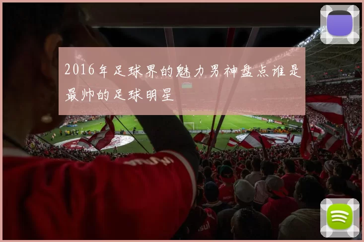 2016年足球界的魅力男神盘点谁是最帅的足球明星