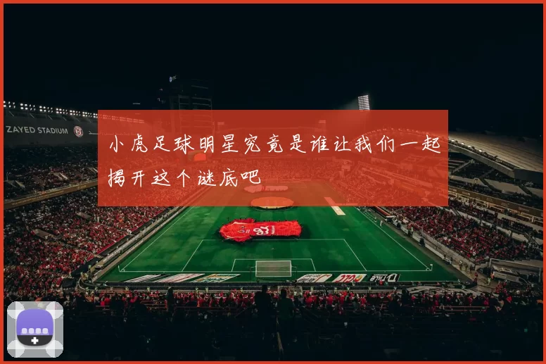 小虎足球明星究竟是谁让我们一起揭开这个谜底吧
