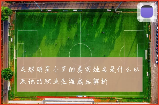 足球明星小罗的真实姓名是什么以及他的职业生涯成就解析