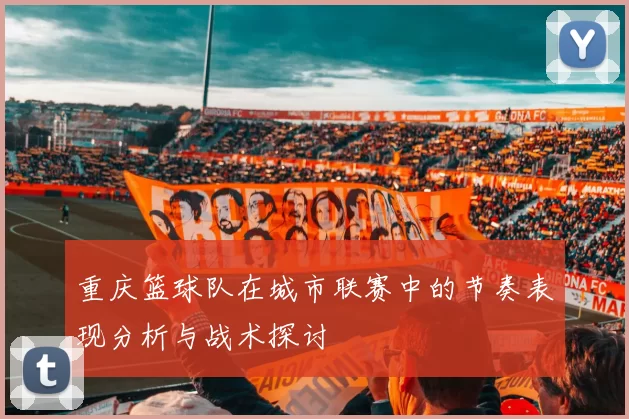 重庆篮球队在城市联赛中的节奏表现分析与战术探讨