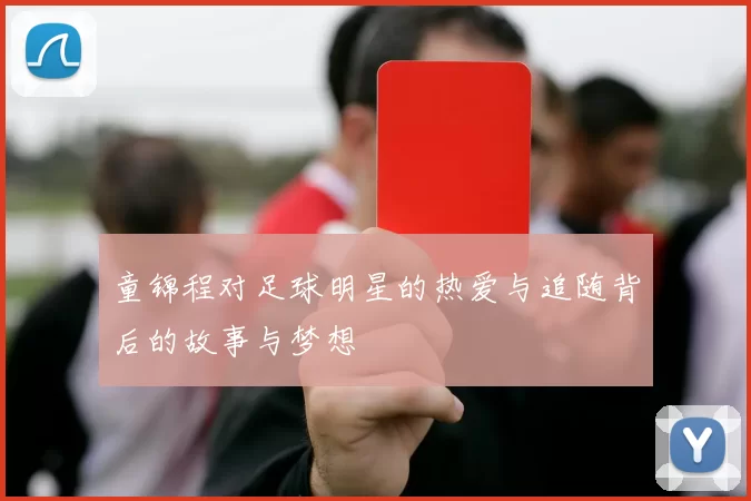 童锦程对足球明星的热爱与追随背后的故事与梦想