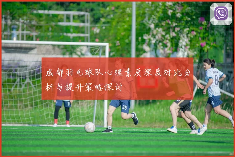 成都羽毛球队心理素质深度对比分析与提升策略探讨