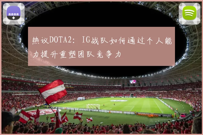 热议DOTA2：IG战队如何通过个人能力提升重塑团队竞争力