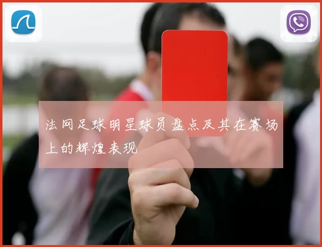 法网足球明星球员盘点及其在赛场上的辉煌表现
