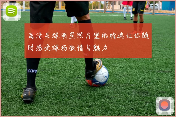高清足球明星照片壁纸精选让你随时感受球场激情与魅力