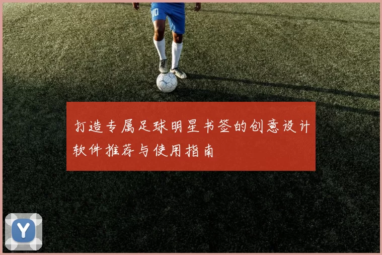 打造专属足球明星书签的创意设计软件推荐与使用指南