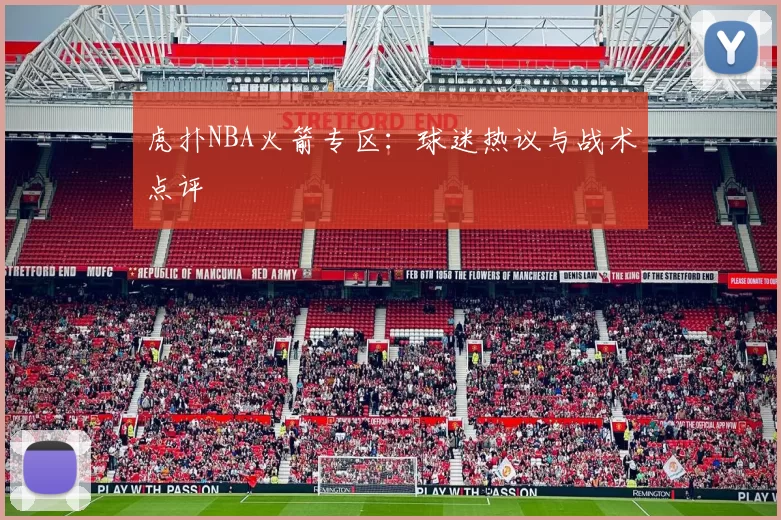 虎扑NBA火箭专区：球迷热议与战术点评