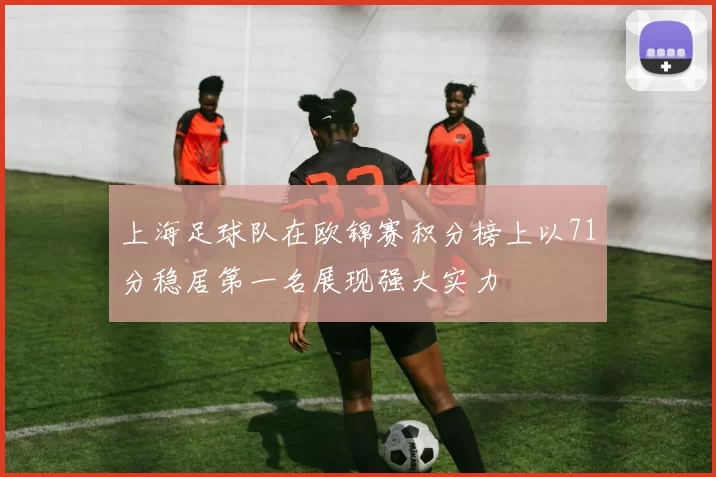 上海足球队在欧锦赛积分榜上以71分稳居第一名展现强大实力