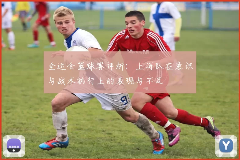 全运会篮球赛评析：上海队在意识与战术执行上的表现与不足