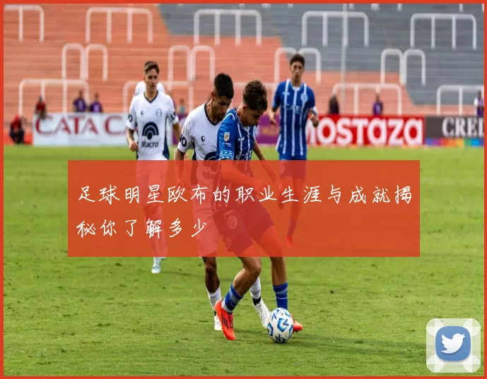 足球明星欧布的职业生涯与成就揭秘你了解多少