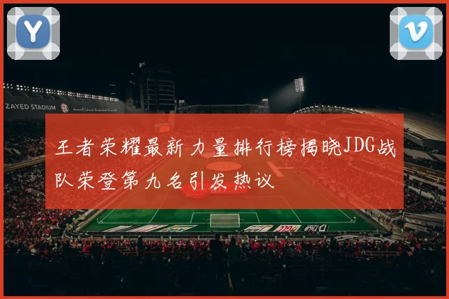 王者荣耀最新力量排行榜揭晓JDG战队荣登第九名引发热议